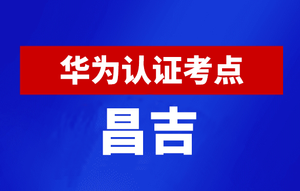 新疆昌吉华为认证线下考试地点